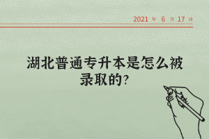 湖北普通專升本是怎么被錄取的？