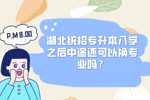 湖北統招專升本入學之后中途還可以換專業嗎？