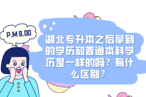 湖北專升本之后拿到的學歷和普通本科學歷是一樣的嗎？有什么區別？