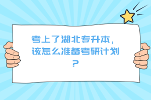 考上了湖北專升本，該怎么準備考研計劃？