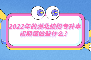 2022年的湖北統招專升本初期該做些什么？