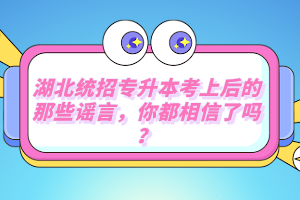 湖北統招專升本考上后的那些謠言，你都相信了嗎？
