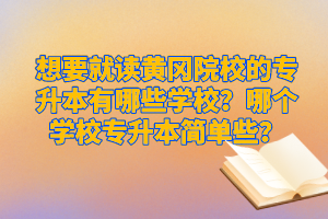 想要就讀黃岡院校的專升本有哪些學校？哪個學校專升本簡單些？