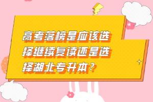 高考落榜是應該選擇繼續復讀還是選擇湖北專升本？