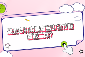 湖北專升本要考多少分才能考取二本？