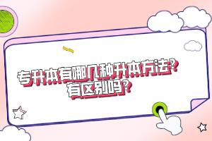 專升本有哪幾種升本方法？有區別嗎？