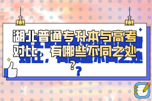湖北普通專升本與高考對比，有哪些不同之處？