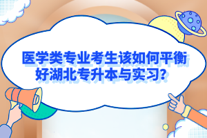醫學類專業考生該如何平衡好湖北專升本與實習？