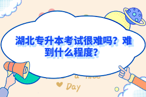 湖北專升本考試很難嗎？難到什么程度？