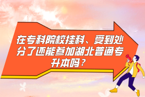 在?？圃盒炜?、受到處分了還能參加湖北普通專升本嗎？