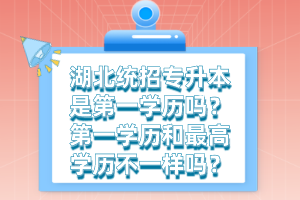 湖北統招專升本是第一學歷嗎？第一學歷和最高學歷不一樣嗎？