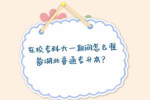 在校?？拼笠黄陂g怎么準備湖北普通專升本？