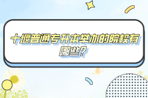 十堰普通專升本舉辦的院校有哪些？