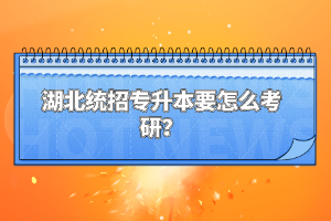 湖北統招專升本要怎么考研？