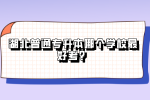 湖北普通專升本哪個學校最好考？