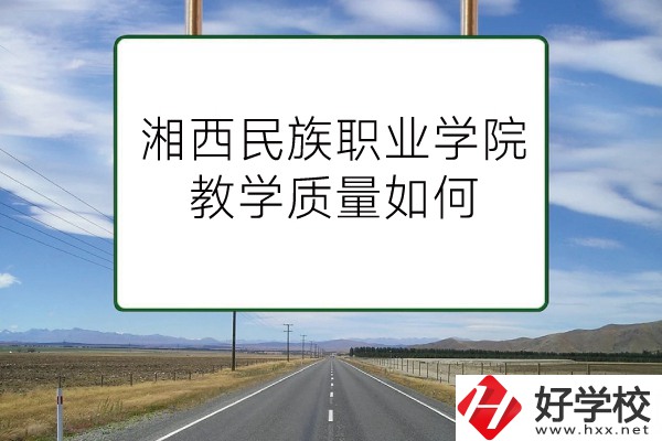 湘西民族職業技術學院（中職部）有哪些專業？教學質量如何？