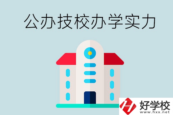 長沙公辦技校有哪些？辦學實力怎么樣？