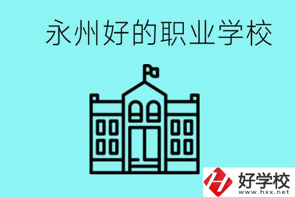 永州有哪些好一點的職業高中？就業情況怎么樣？