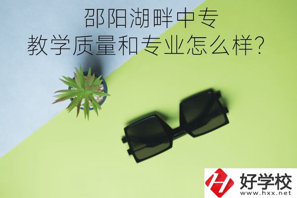 邵陽湖畔中專的教學質量和專業怎么樣？