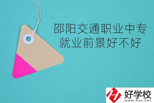 邵陽交通職業中專有哪些專業？就業前景好不好？