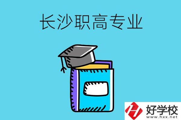 長沙職高學校有哪些比較好的專業，快來看看吧