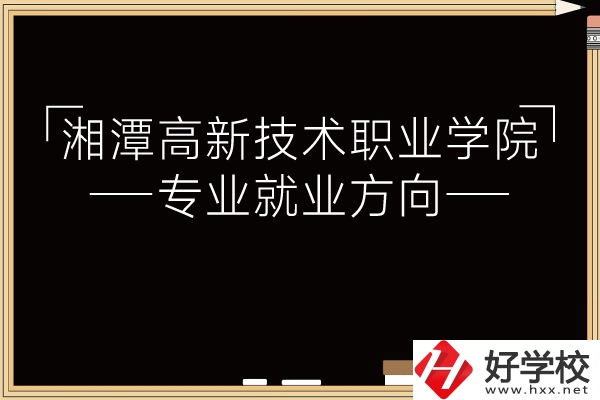湘潭高新技術職業學院專業有哪些？就業方向如何？