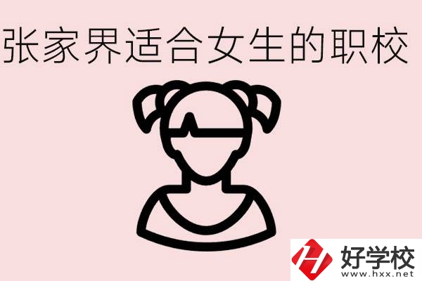 女生學什么專業好就業？張家界有什么適合女生的職校？