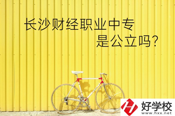 長沙財經職業中專是公立嗎？學校環境怎么樣？