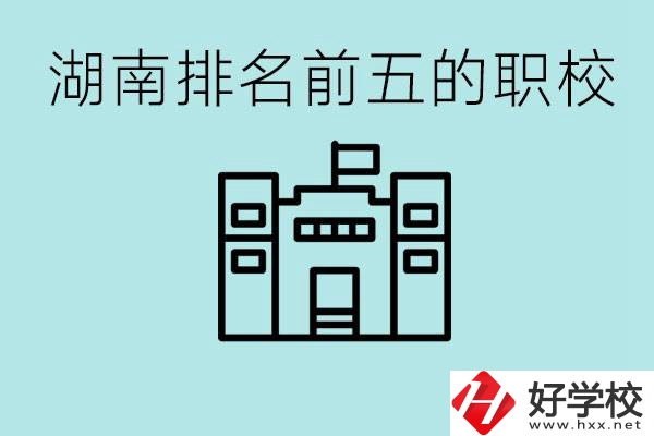湖南省排名前五的職校是哪些？具體位置在哪里？