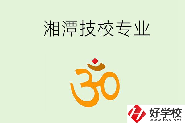 湘潭有沒有比較好的技校？可以學哪些特色專業？