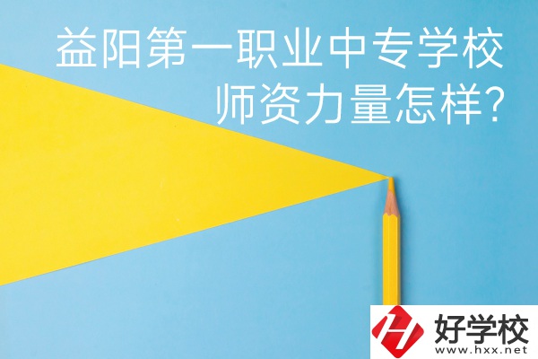 益陽第一職業中專學校如何？師資力量怎樣？
