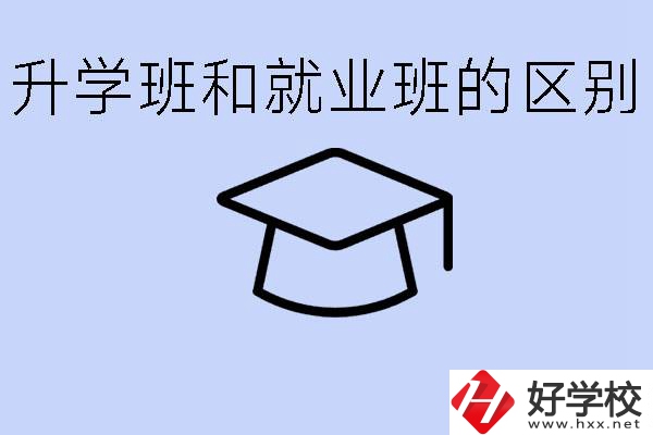 中職升學班和就業班有區別嗎？長沙哪些學校有升學班？