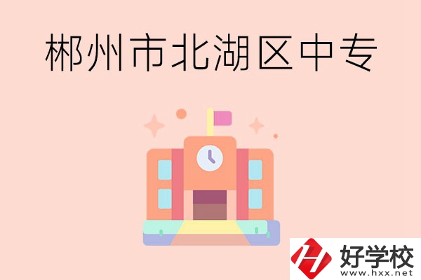 郴州市北湖區有什么中專？