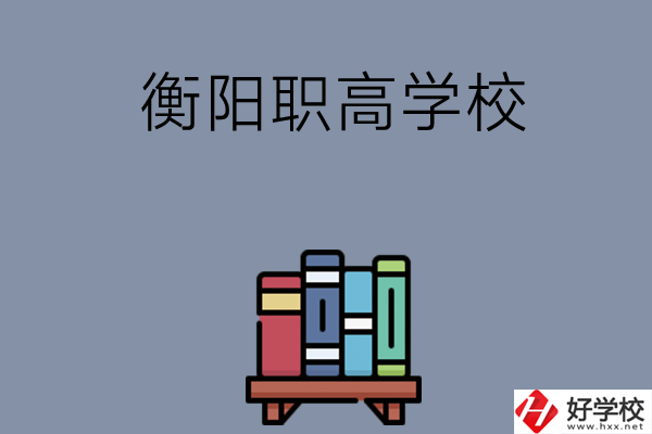 衡陽市有什么好的職高學校？開設了哪些專業？