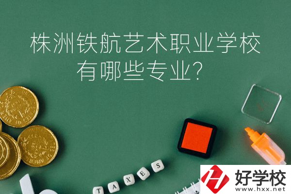 株洲鐵航藝術職業學校好不好？有哪些專業？