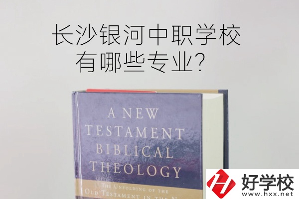 長沙銀河中職學校怎么樣？有哪些專業？