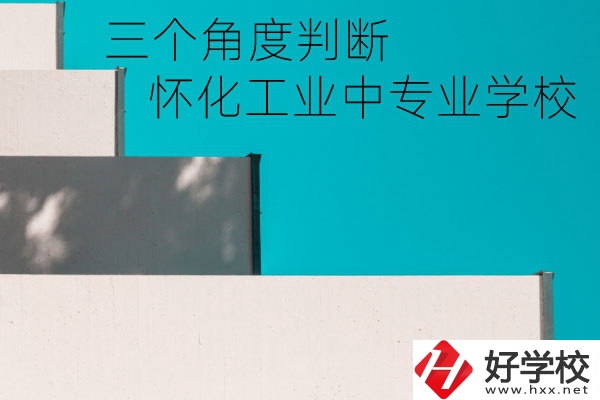 懷化市工業中等專業學校好不好？從這三個角度判斷