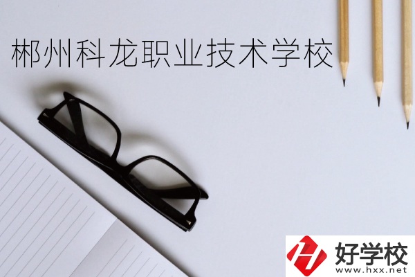 郴州科龍職業技術學校怎么樣？