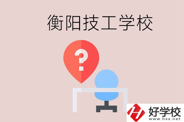 衡陽的技校哪個好？在技校能學什么東西？