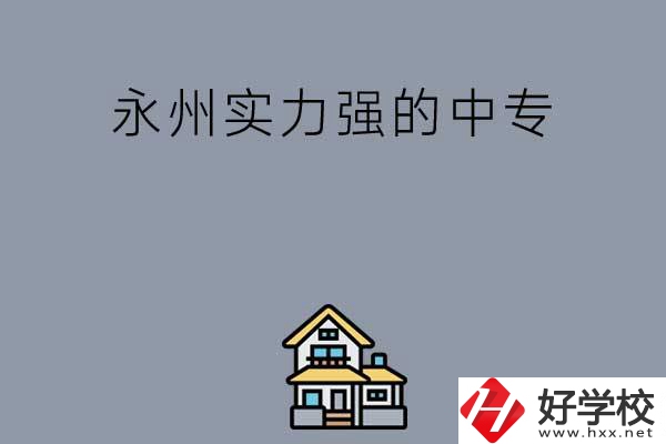 永州有什么綜合實力比較強的中專嗎？