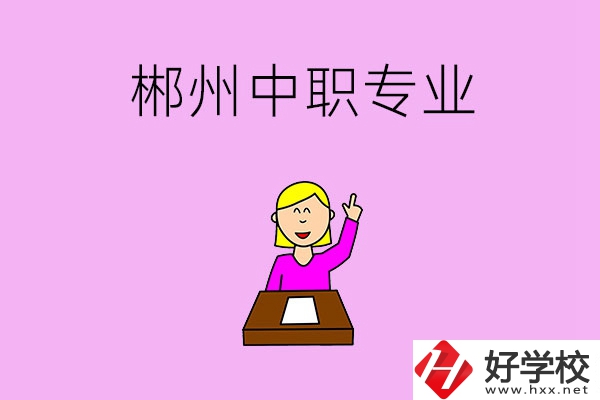 郴州中職院校有哪些專業可以選擇？