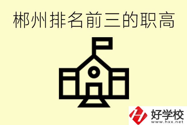 郴州市排名前三職業高中是哪幾所？學什么專業好？