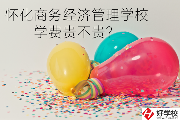 懷化商務經濟管理學校學費貴不貴？