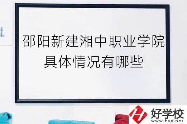 邵陽新建湘中職業學院（中職部）具體情況有哪些？