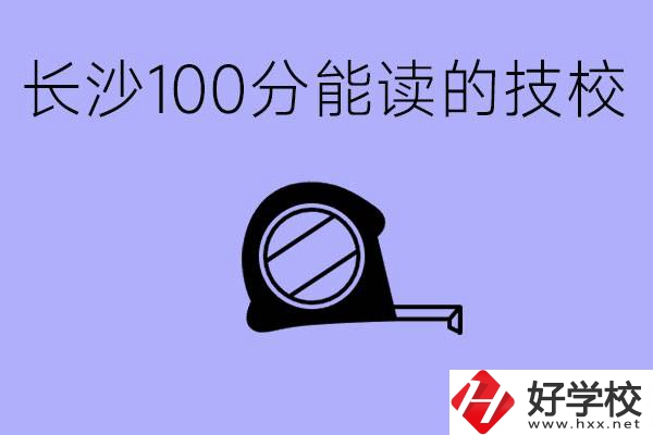 考了100分可以上技校嗎?長沙有什么好的技校嗎？