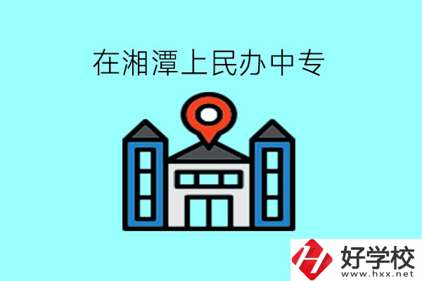 在湘潭，上民辦中專有什么學校呢?