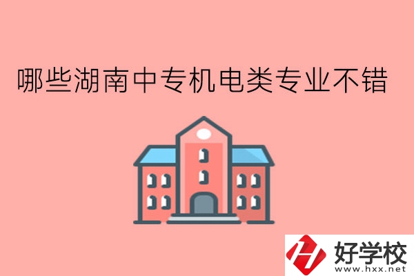 哪些湖南中專機電類專業不錯?