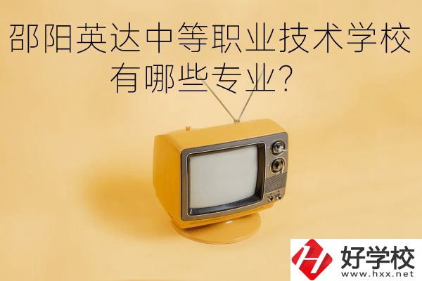 邵陽英達中等職業技術學校有哪些專業？