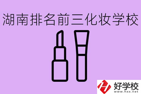 湖南化妝職校排名前三的是哪些？這個專業學什么？
