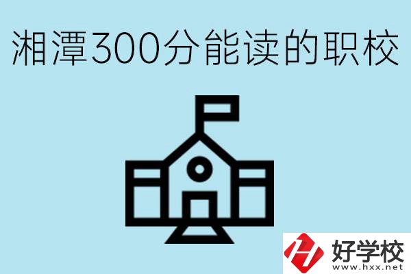 湘潭中考300分能上高中嗎？考不上有什么職校推薦嗎？